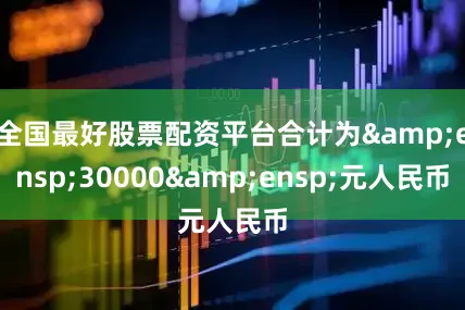 全国最好股票配资平台合计为&ensp;30000&ensp;元人民币