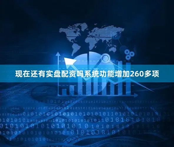 现在还有实盘配资吗系统功能增加260多项