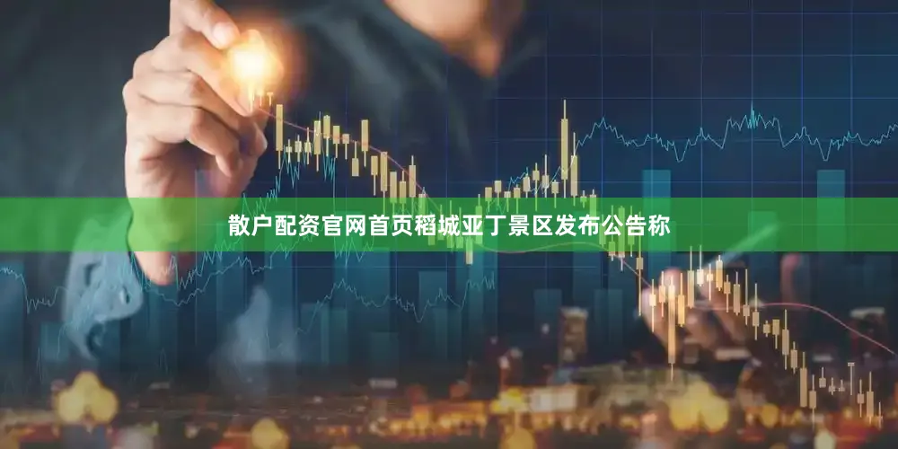 散户配资官网首页稻城亚丁景区发布公告称