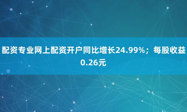 配资专业网上配资开户同比增长24.99%；每股收益0.26元