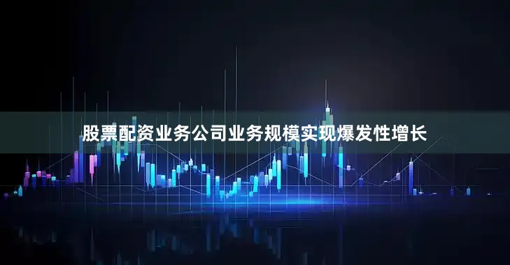 股票配资业务公司业务规模实现爆发性增长