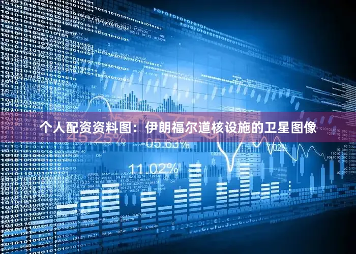 个人配资资料图：伊朗福尔道核设施的卫星图像