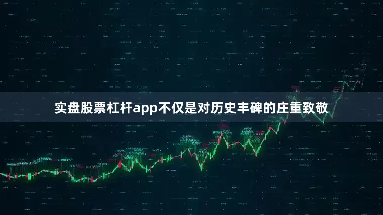 实盘股票杠杆app不仅是对历史丰碑的庄重致敬