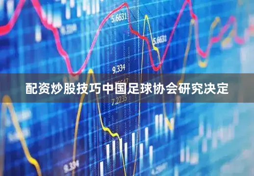 配资炒股技巧中国足球协会研究决定