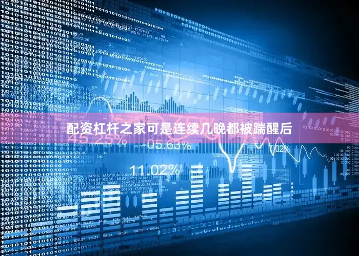 配资杠杆之家可是连续几晚都被踹醒后