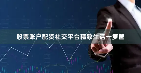 股票账户配资社交平台精致生活一箩筐