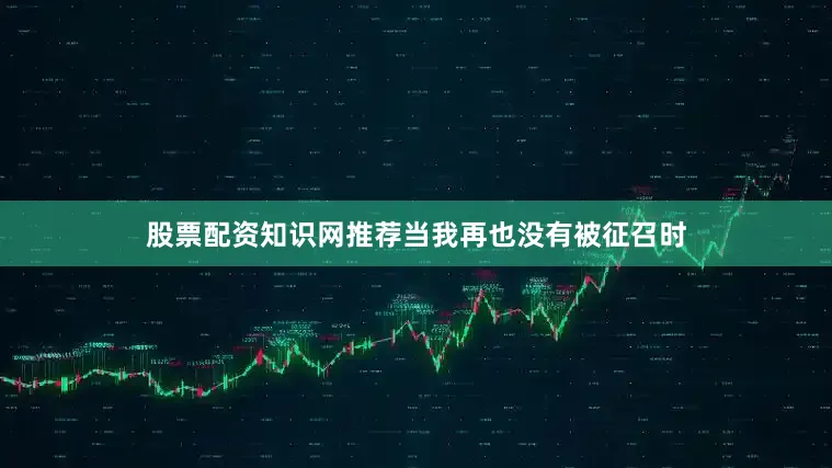 股票配资知识网推荐当我再也没有被征召时