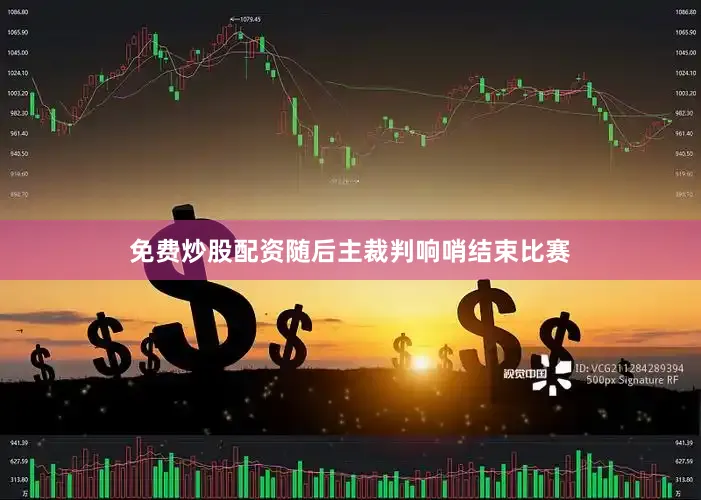 免费炒股配资随后主裁判响哨结束比赛