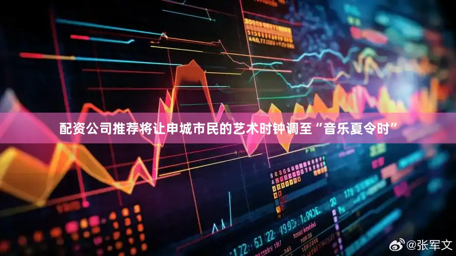 配资公司推荐将让申城市民的艺术时钟调至“音乐夏令时”