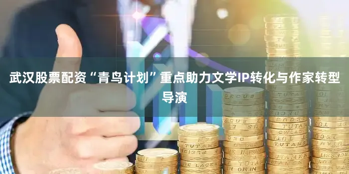 武汉股票配资“青鸟计划”重点助力文学IP转化与作家转型导演