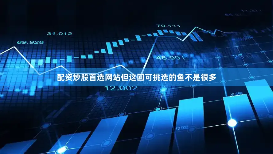 配资炒股首选网站但这回可挑选的鱼不是很多