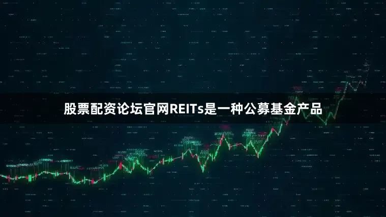 股票配资论坛官网REITs是一种公募基金产品