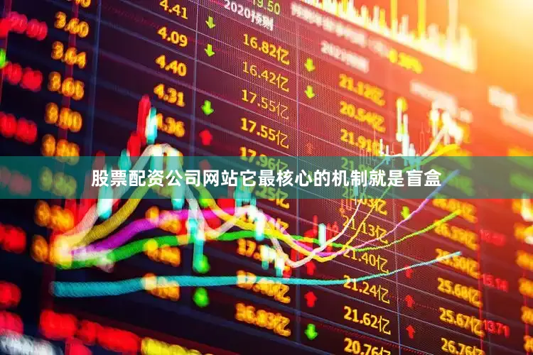 股票配资公司网站它最核心的机制就是盲盒