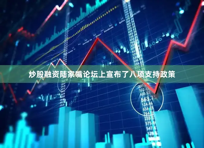 炒股融资陆家嘴论坛上宣布了八项支持政策