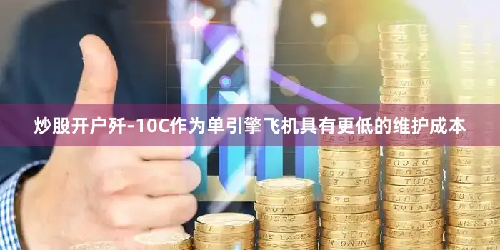 炒股开户歼-10C作为单引擎飞机具有更低的维护成本