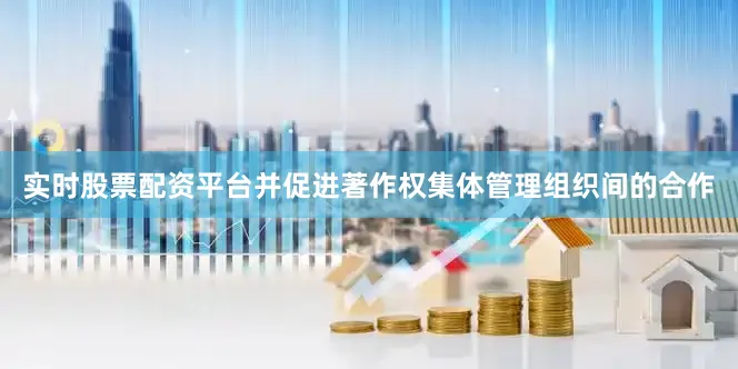 实时股票配资平台并促进著作权集体管理组织间的合作