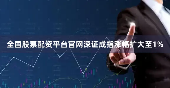 全国股票配资平台官网深证成指涨幅扩大至1%