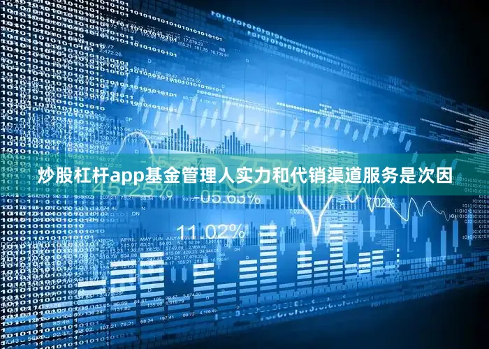 炒股杠杆app基金管理人实力和代销渠道服务是次因