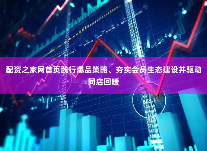 配资之家网首页践行爆品策略、夯实会员生态建设并驱动同店回暖