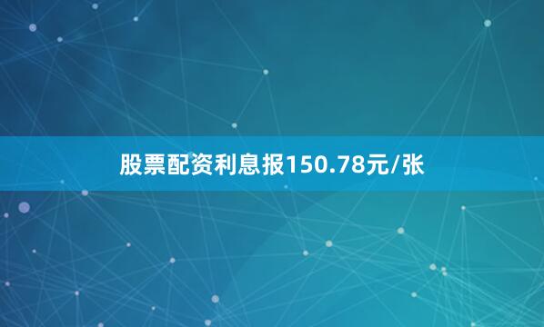 股票配资利息报150.78元/张