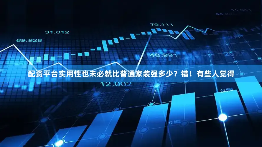 配资平台实用性也未必就比普通家装强多少？错！有些人觉得