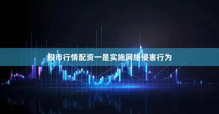 股市行情配资一是实施网络侵害行为