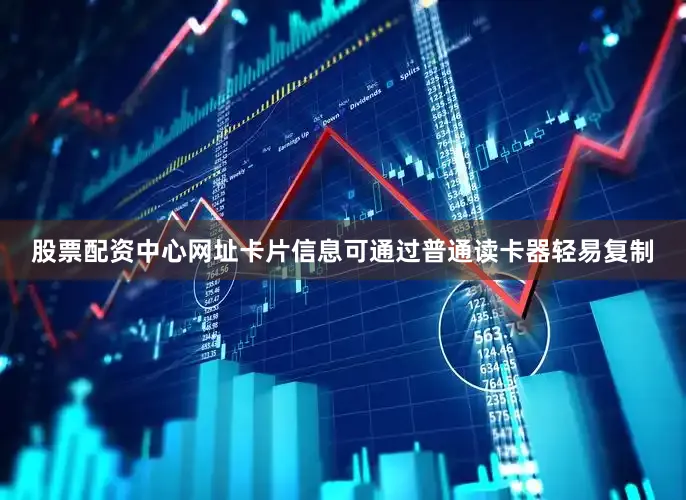 股票配资中心网址卡片信息可通过普通读卡器轻易复制