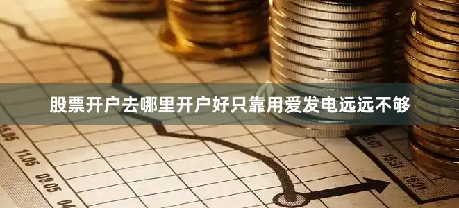 股票开户去哪里开户好只靠用爱发电远远不够