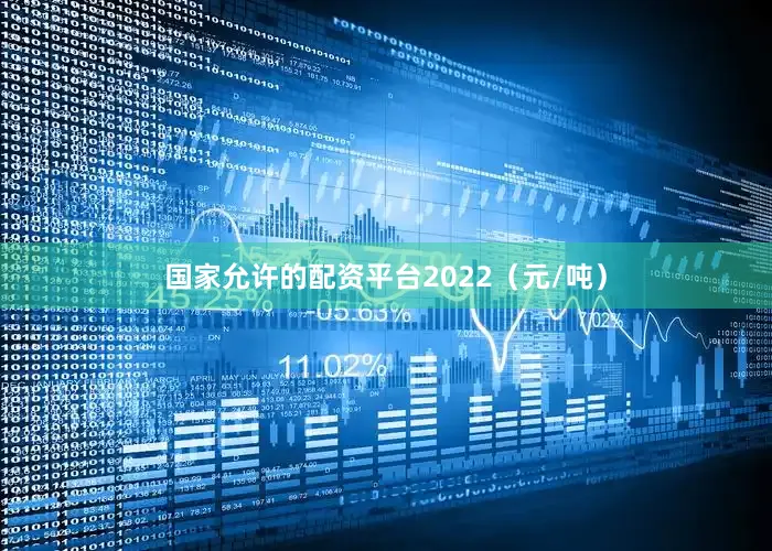 国家允许的配资平台2022（元/吨）