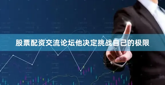 股票配资交流论坛他决定挑战自己的极限