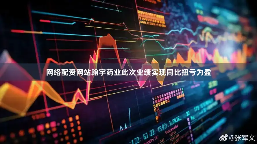 网络配资网站翰宇药业此次业绩实现同比扭亏为盈