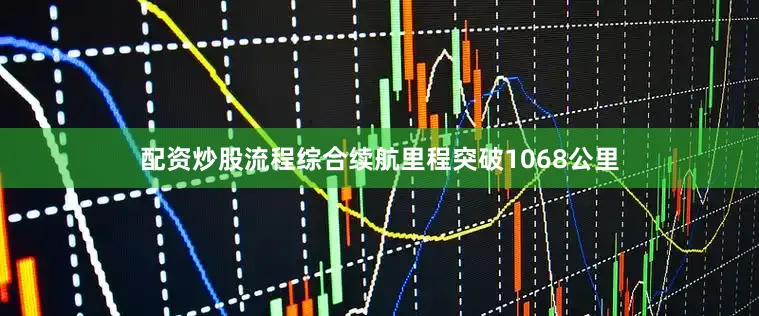 配资炒股流程综合续航里程突破1068公里
