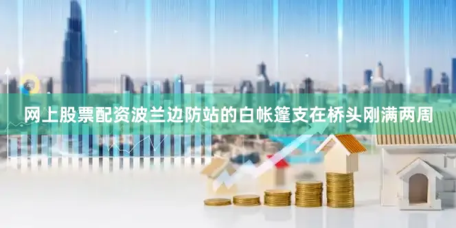 网上股票配资波兰边防站的白帐篷支在桥头刚满两周