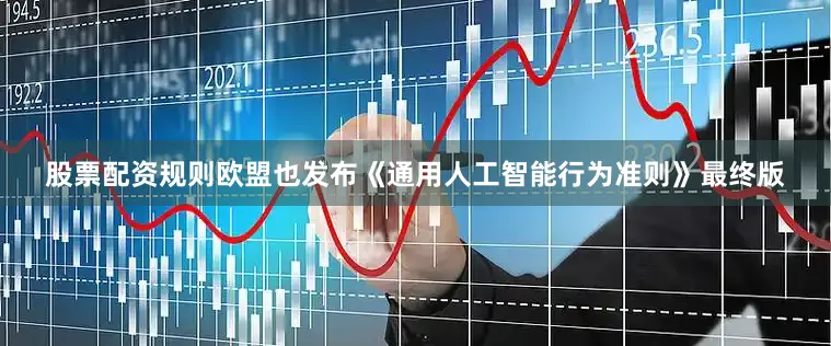 股票配资规则欧盟也发布《通用人工智能行为准则》最终版
