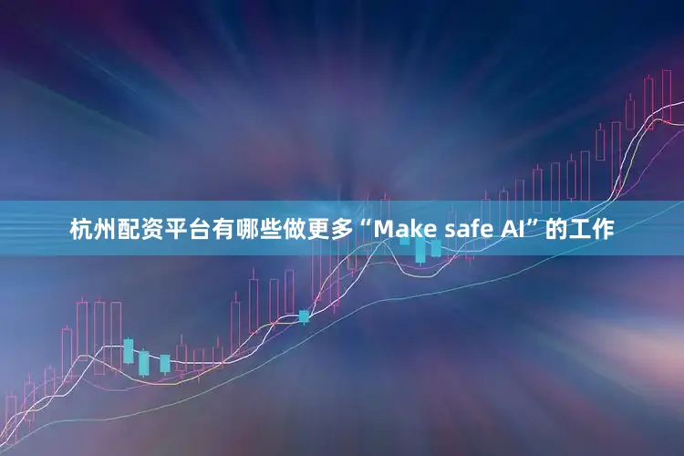 杭州配资平台有哪些做更多“Make safe AI”的工作