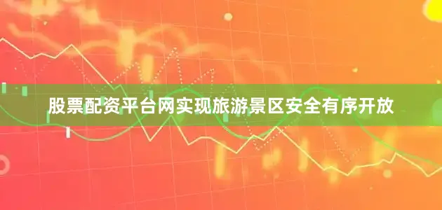 股票配资平台网实现旅游景区安全有序开放