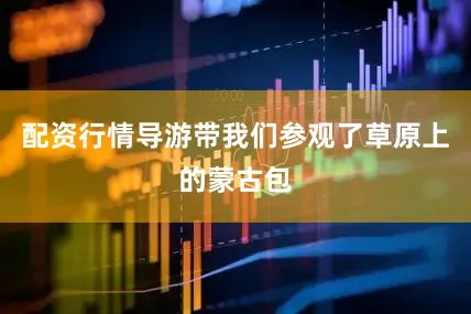 配资行情导游带我们参观了草原上的蒙古包
