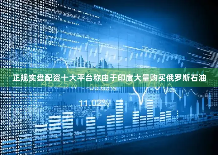 正规实盘配资十大平台称由于印度大量购买俄罗斯石油