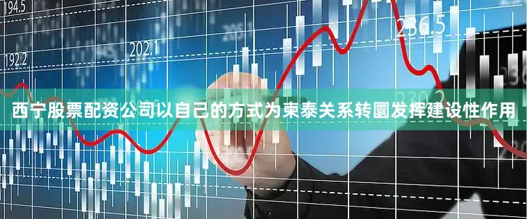 西宁股票配资公司以自己的方式为柬泰关系转圜发挥建设性作用