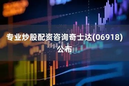 专业炒股配资咨询奇士达(06918)公布