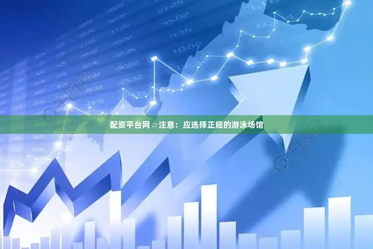 配资平台网☆注意：应选择正规的游泳场馆