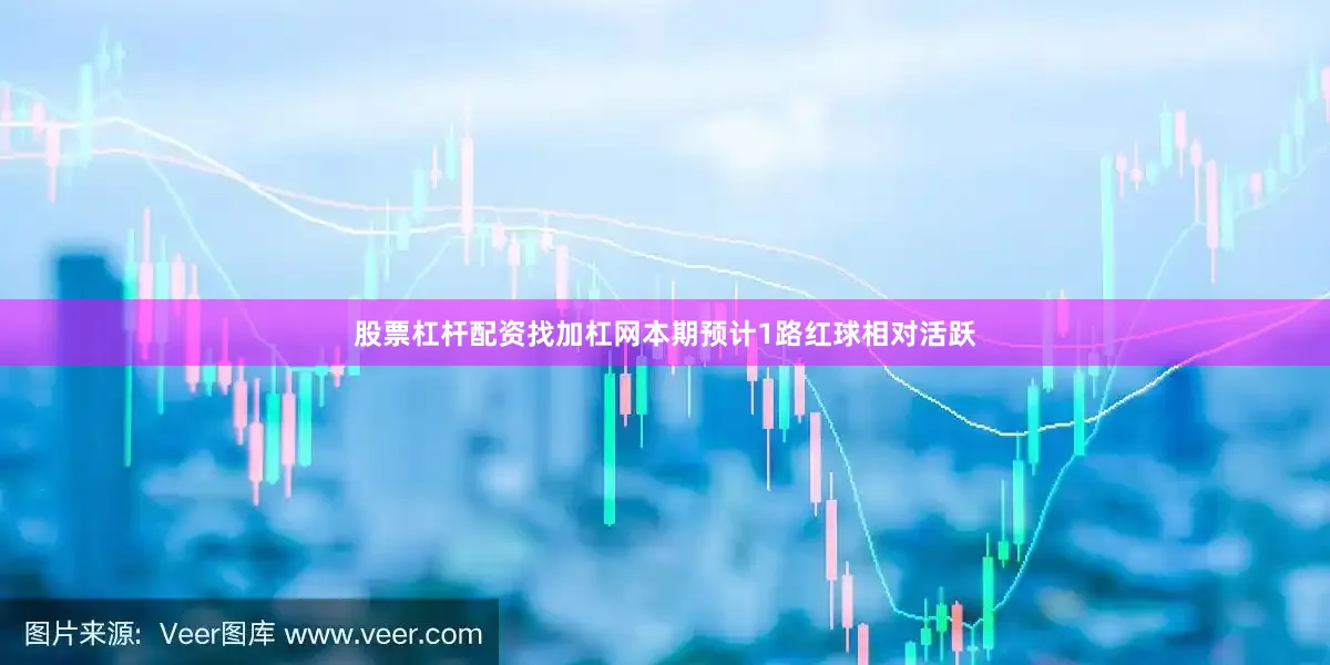 股票杠杆配资找加杠网本期预计1路红球相对活跃