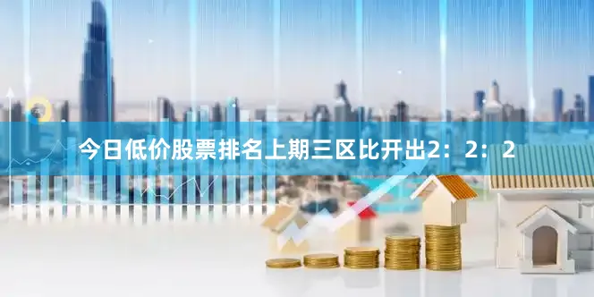 今日低价股票排名上期三区比开出2：2：2