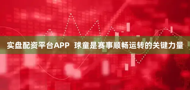 实盘配资平台APP  球童是赛事顺畅运转的关键力量