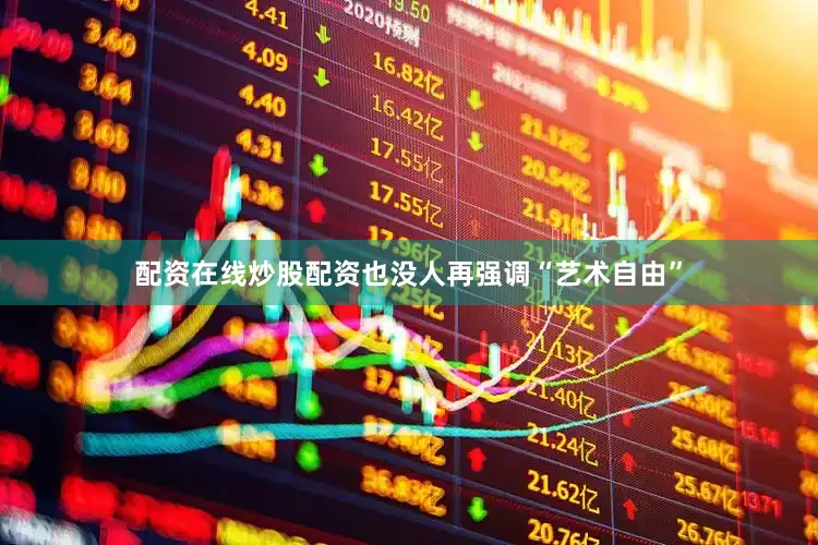配资在线炒股配资也没人再强调“艺术自由”