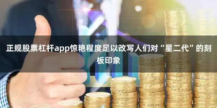正规股票杠杆app惊艳程度足以改写人们对“星二代”的刻板印象